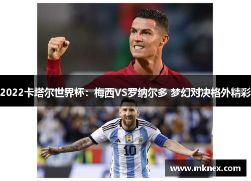 2022卡塔尔世界杯：梅西VS罗纳尔多 梦幻对决格外精彩