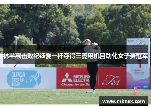 林芊惠击败纪钰爱一杆夺得三菱电机自动化女子赛冠军